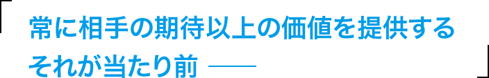 常に相手の期待以上の価値を提供するそれが当たり前